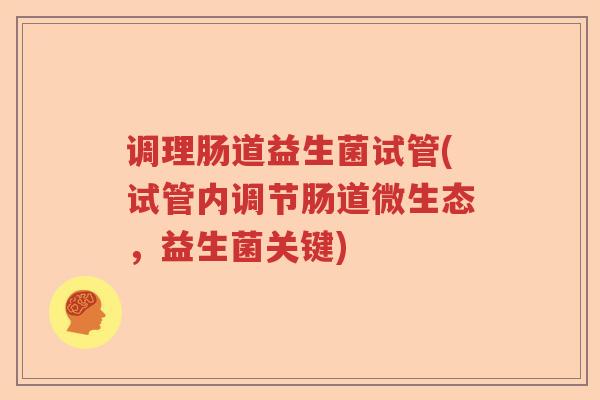 调理肠道益生菌试管(试管内调节肠道微生态，益生菌关键)