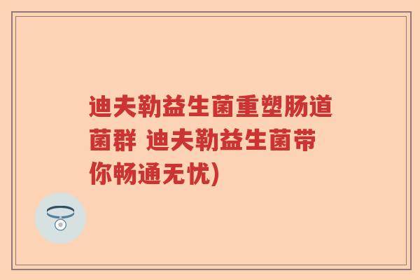 迪夫勒益生菌重塑肠道菌群 迪夫勒益生菌带你畅通无忧)