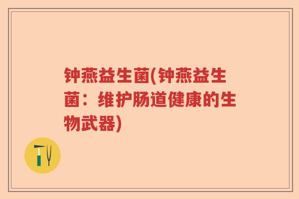 钟燕益生菌(钟燕益生菌：维护肠道健康的生物武器)