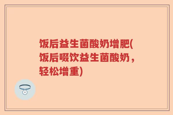 饭后益生菌酸奶增肥(饭后啜饮益生菌酸奶，轻松增重)