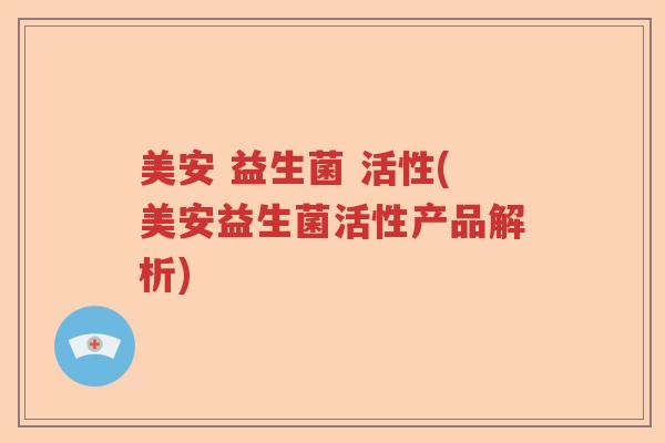 美安 益生菌 活性(美安益生菌活性产品解析)