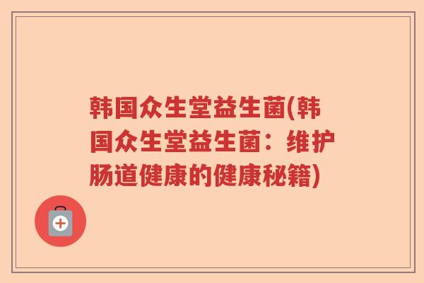 韩国众生堂益生菌(韩国众生堂益生菌：维护肠道健康的健康秘籍)
