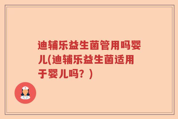 迪辅乐益生菌管用吗婴儿(迪辅乐益生菌适用于婴儿吗？)