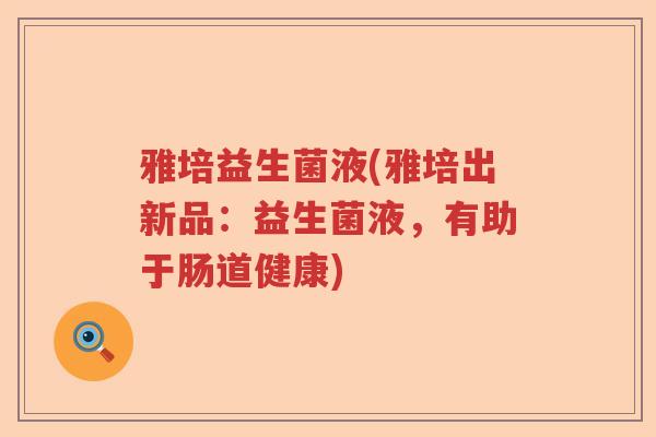 雅培益生菌液(雅培出新品：益生菌液，有助于肠道健康)