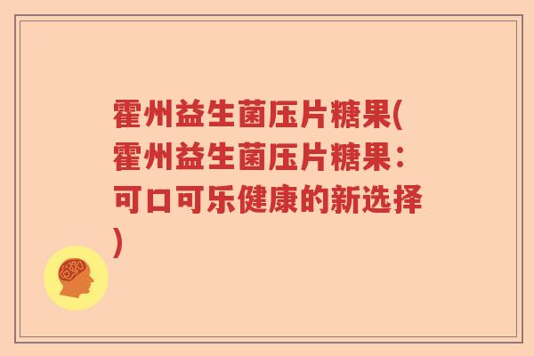 霍州益生菌压片糖果(霍州益生菌压片糖果：可口可乐健康的新选择)