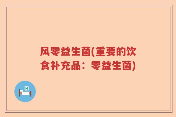 风零益生菌(重要的饮食补充品：零益生菌)