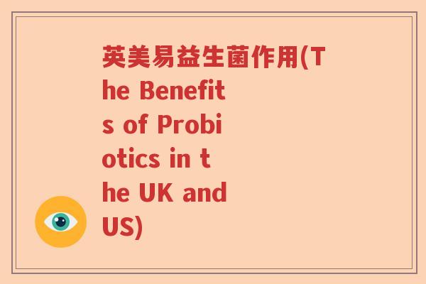 英美易益生菌作用(The Benefits of Probiotics in the UK and US)
