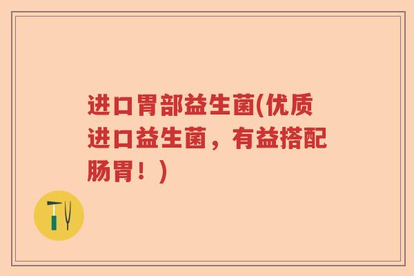 进口胃部益生菌(优质进口益生菌，有益搭配肠胃！)