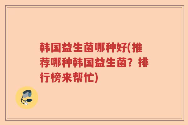 韩国益生菌哪种好(推荐哪种韩国益生菌？排行榜来帮忙)