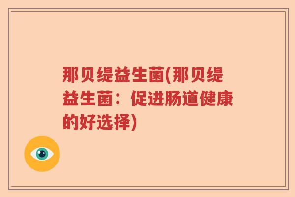 那贝缇益生菌(那贝缇益生菌：促进肠道健康的好选择)