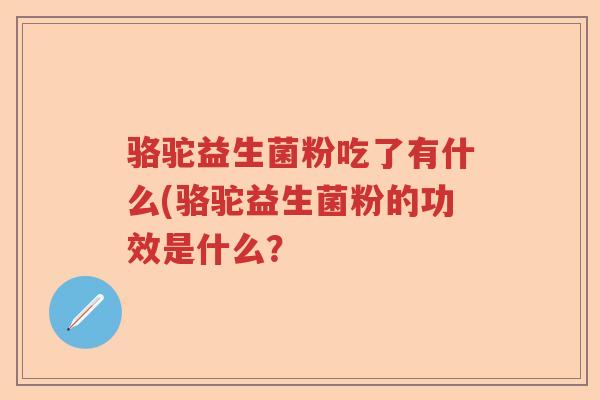 骆驼益生菌粉吃了有什么(骆驼益生菌粉的功效是什么？