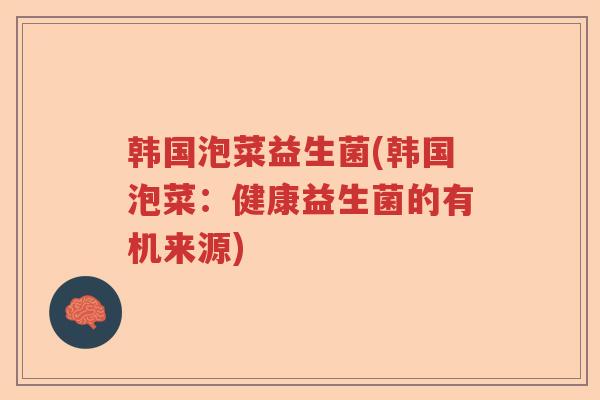 韩国泡菜益生菌(韩国泡菜：健康益生菌的有机来源)