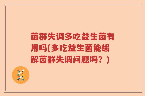 菌群失调多吃益生菌有用吗(多吃益生菌能缓解菌群失调问题吗？)