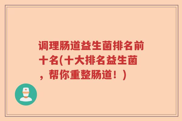 调理肠道益生菌排名前十名(十大排名益生菌，帮你重整肠道！)
