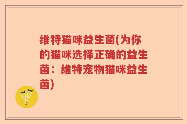 维特猫咪益生菌(为你的猫咪选择正确的益生菌：维特宠物猫咪益生菌)