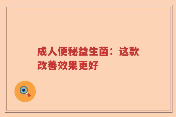 成人益生菌：这款改善效果更好