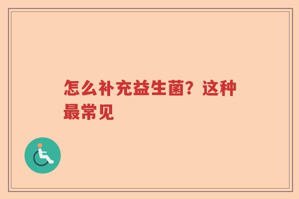 怎么补充益生菌？这种最常见
