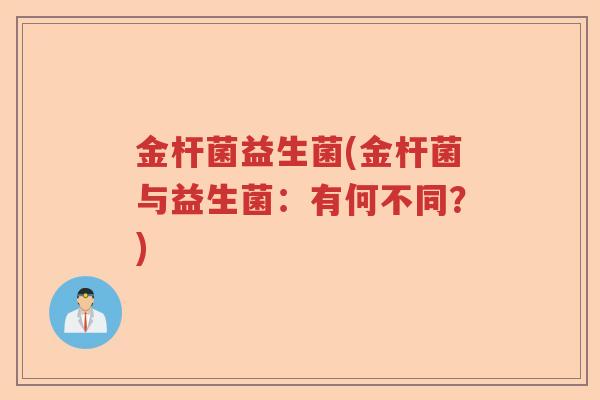 金杆菌益生菌(金杆菌与益生菌：有何不同？)