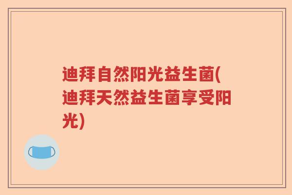 迪拜自然阳光益生菌(迪拜天然益生菌享受阳光)