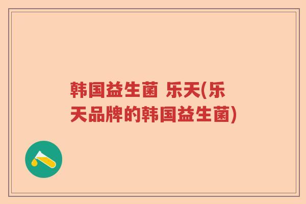 韩国益生菌 乐天(乐天品牌的韩国益生菌)