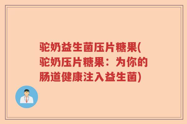 驼奶益生菌压片糖果(驼奶压片糖果：为你的肠道健康注入益生菌)