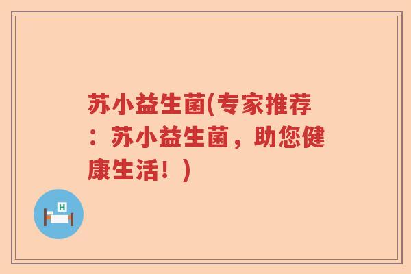 苏小益生菌(专家推荐：苏小益生菌，助您健康生活！)