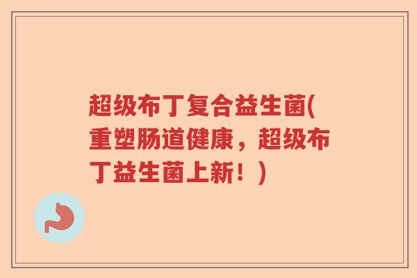 超级布丁复合益生菌(重塑肠道健康，超级布丁益生菌上新！)