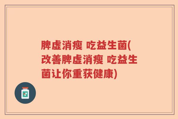 脾虚消瘦 吃益生菌(改善脾虚消瘦 吃益生菌让你重获健康)