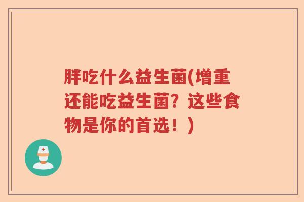胖吃什么益生菌(增重还能吃益生菌？这些食物是你的首选！)