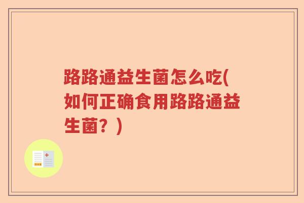 路路通益生菌怎么吃(如何正确食用路路通益生菌？)