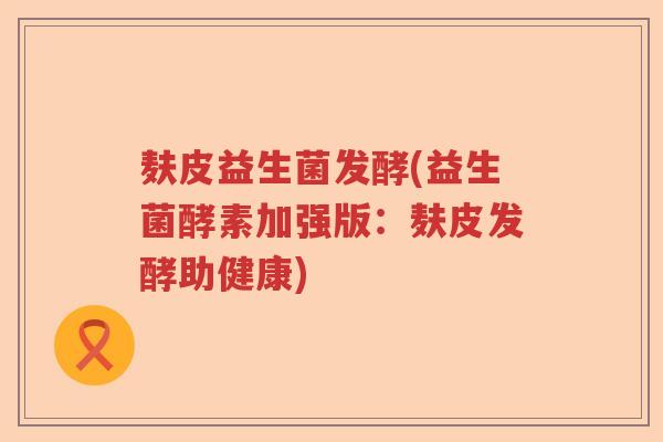 麸皮益生菌发酵(益生菌酵素加强版：麸皮发酵助健康)