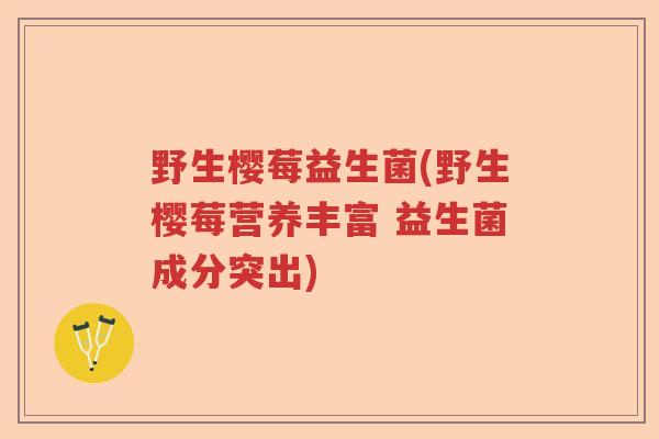 野生樱莓益生菌(野生樱莓营养丰富 益生菌成分突出)