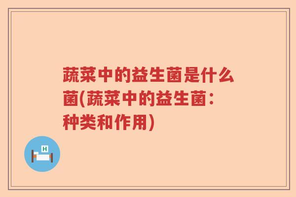 蔬菜中的益生菌是什么菌(蔬菜中的益生菌：种类和作用)
