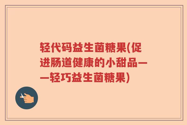 轻代码益生菌糖果(促进肠道健康的小甜品——轻巧益生菌糖果)