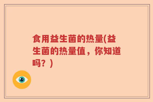 食用益生菌的热量(益生菌的热量值，你知道吗？)