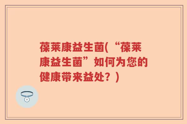 葆莱康益生菌(“葆莱康益生菌”如何为您的健康带来益处？)