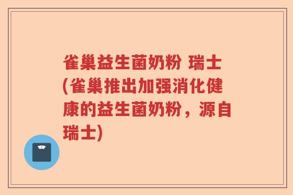 雀巢益生菌奶粉 瑞士(雀巢推出加强消化健康的益生菌奶粉，源自瑞士)