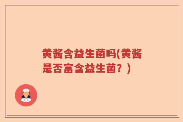 黄酱含益生菌吗(黄酱是否富含益生菌？)