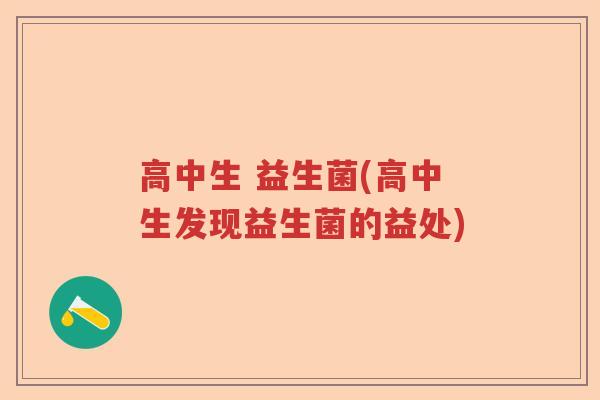 高中生 益生菌(高中生发现益生菌的益处)