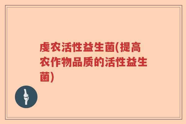 虔农活性益生菌(提高农作物品质的活性益生菌)