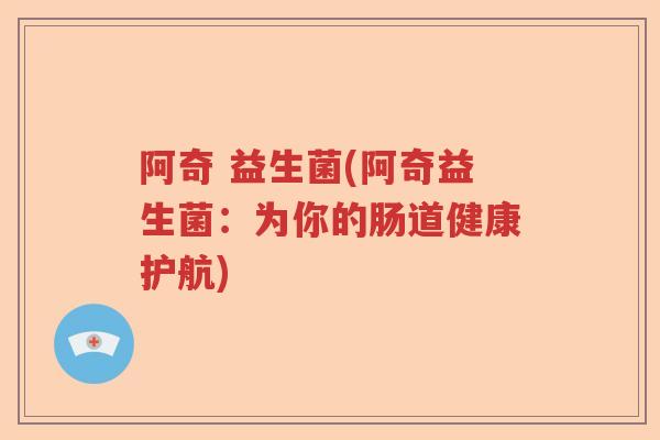 阿奇 益生菌(阿奇益生菌：为你的肠道健康护航)