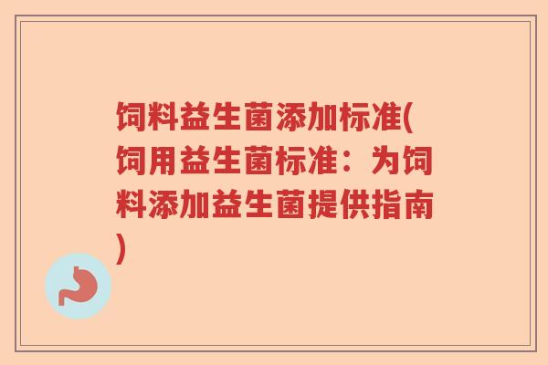 饲料益生菌添加标准(饲用益生菌标准：为饲料添加益生菌提供指南)