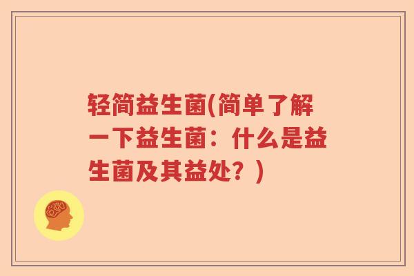 轻简益生菌(简单了解一下益生菌：什么是益生菌及其益处？)
