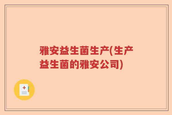 雅安益生菌生产(生产益生菌的雅安公司)