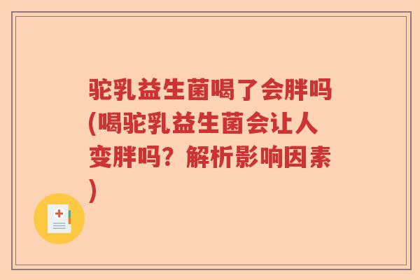 驼乳益生菌喝了会胖吗(喝驼乳益生菌会让人变胖吗？解析影响因素)