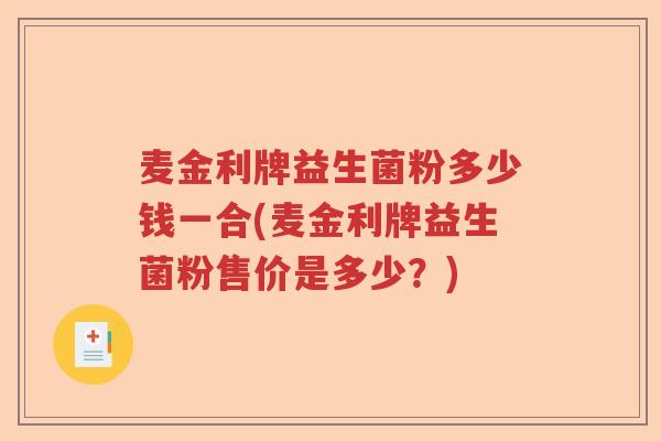 麦金利牌益生菌粉多少钱一合(麦金利牌益生菌粉售价是多少？)