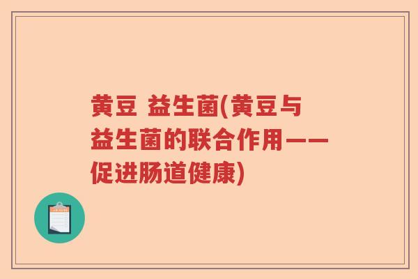 黄豆 益生菌(黄豆与益生菌的联合作用——促进肠道健康)