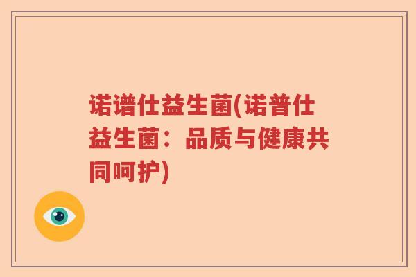诺谱仕益生菌(诺普仕益生菌：品质与健康共同呵护)