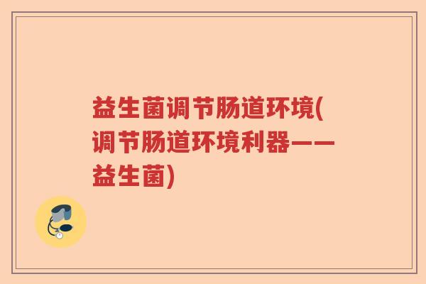 益生菌调节肠道环境(调节肠道环境利器——益生菌)