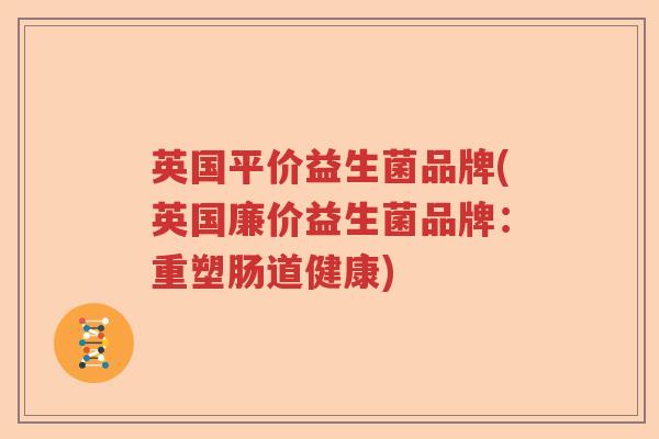 英国平价益生菌品牌(英国廉价益生菌品牌：重塑肠道健康)